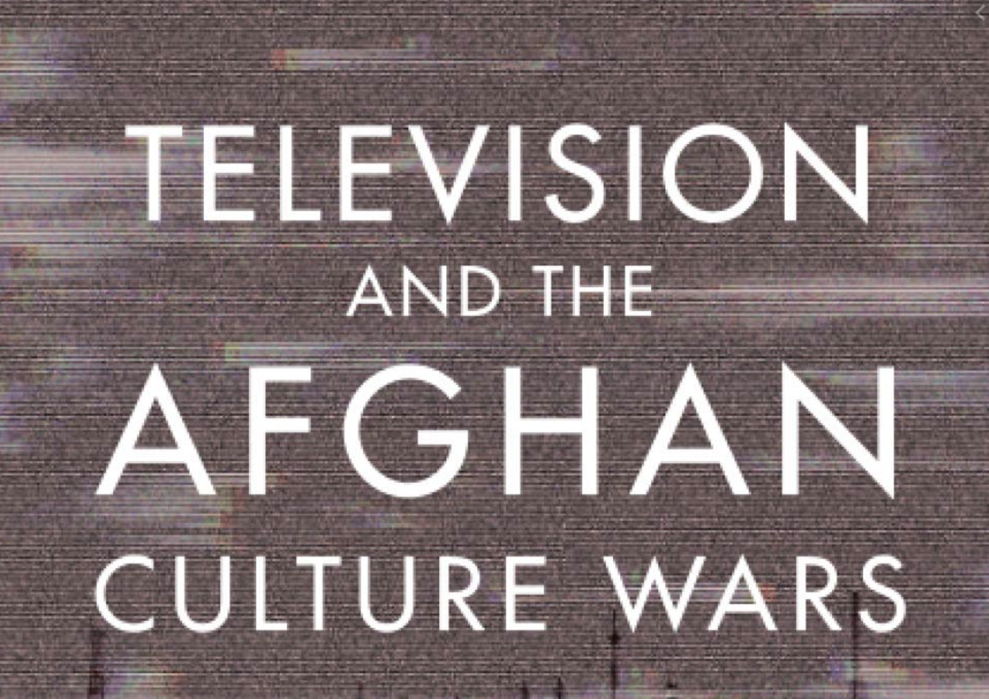 Television and the Afghan Culture Wars: Brought to You by Foreigners, Warlords, and Activists